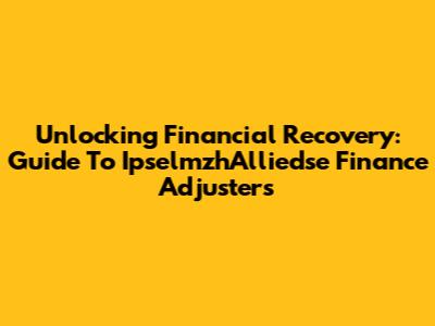 Unlocking Financial Recovery: Guide To IpselmzhAlliedse Finance Adjusters