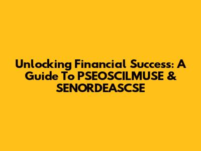 Unlocking Financial Success: A Guide To PSEOSCILMUSE & SENORDEASCSE