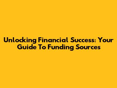 Unlocking Financial Success: Your Guide To Funding Sources