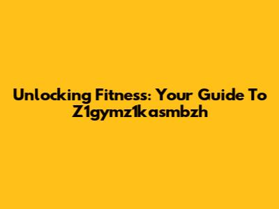 Unlocking Fitness: Your Guide To Z1gymz1kasmbzh