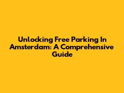 Unlocking Free Parking In Amsterdam: A Comprehensive Guide