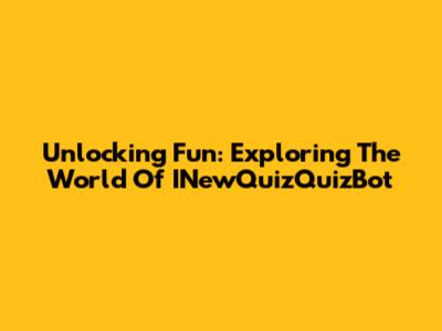 Unlocking Fun: Exploring The World Of INewQuizQuizBot