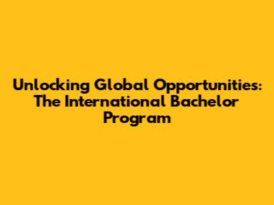Unlocking Global Opportunities: The International Bachelor Program