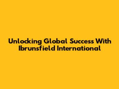 Unlocking Global Success With Ibrunsfield International