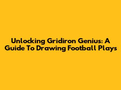 Unlocking Gridiron Genius: A Guide To Drawing Football Plays