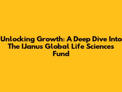 Unlocking Growth: A Deep Dive Into The IJanus Global Life Sciences Fund
