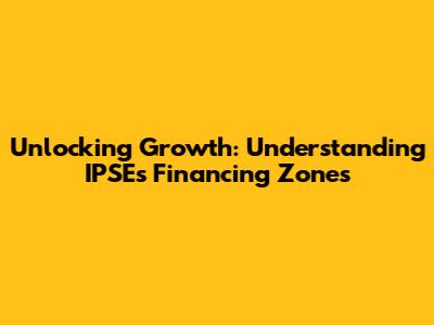 Unlocking Growth: Understanding IPSE's Financing Zones