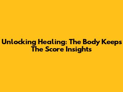 Unlocking Healing: 'The Body Keeps The Score' Insights