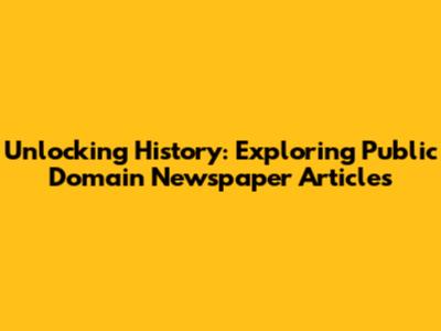 Unlocking History: Exploring Public Domain Newspaper Articles