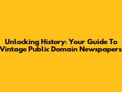 Unlocking History: Your Guide To Vintage Public Domain Newspapers