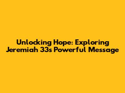 Unlocking Hope: Exploring Jeremiah 33's Powerful Message