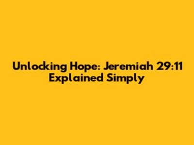 Unlocking Hope: Jeremiah 29:11 Explained Simply