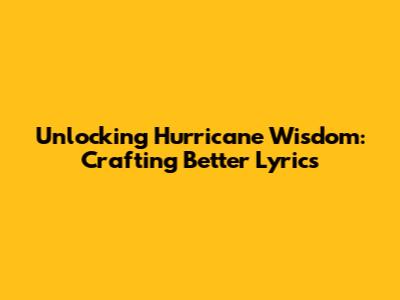Unlocking Hurricane Wisdom: Crafting Better Lyrics