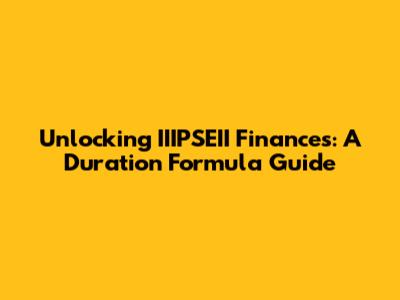 Unlocking IIIPSEII Finances: A Duration Formula Guide