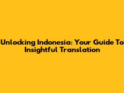 Unlocking Indonesia: Your Guide To Insightful Translation