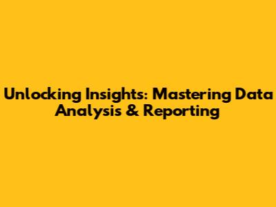 Unlocking Insights: Mastering Data Analysis & Reporting