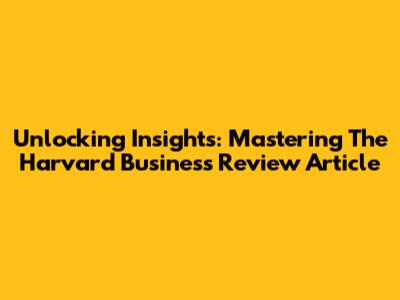 Unlocking Insights: Mastering The Harvard Business Review Article
