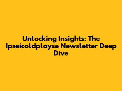Unlocking Insights: The Ipseicoldplayse Newsletter Deep Dive