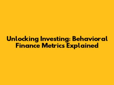 Unlocking Investing: Behavioral Finance Metrics Explained