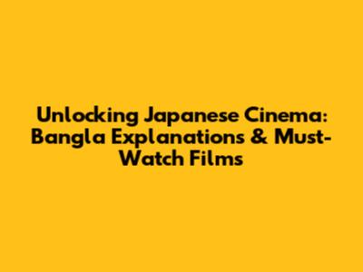 Unlocking Japanese Cinema: Bangla Explanations & Must-Watch Films