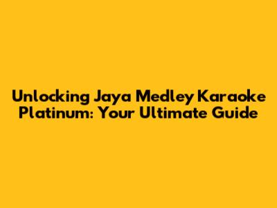 Unlocking Jaya Medley Karaoke Platinum: Your Ultimate Guide