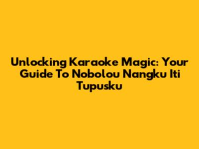 Unlocking Karaoke Magic: Your Guide To 'Nobolou Nangku Iti Tupusku'