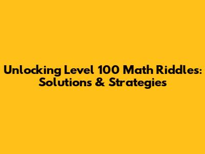 Unlocking Level 100 Math Riddles: Solutions & Strategies