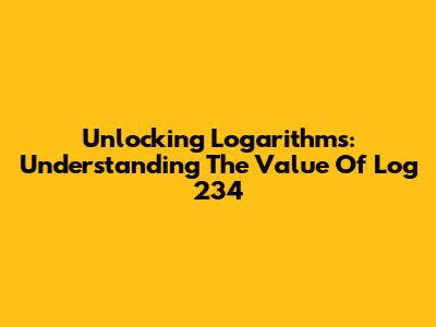 Unlocking Logarithms: Understanding The Value Of Log 234
