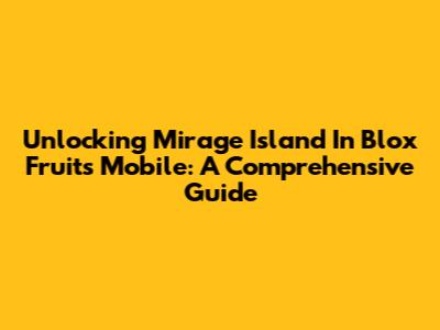 Unlocking Mirage Island In Blox Fruits Mobile: A Comprehensive Guide