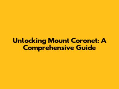 Unlocking Mount Coronet: A Comprehensive Guide