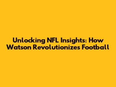 Unlocking NFL Insights: How Watson Revolutionizes Football