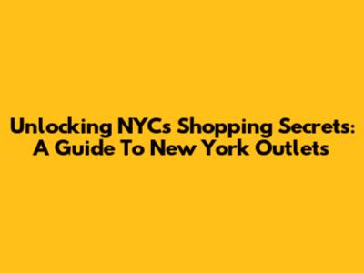 Unlocking NYC's Shopping Secrets: A Guide To New York Outlets