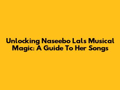 Unlocking Naseebo Lal's Musical Magic: A Guide To Her Songs