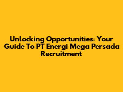 Unlocking Opportunities: Your Guide To PT Energi Mega Persada Recruitment