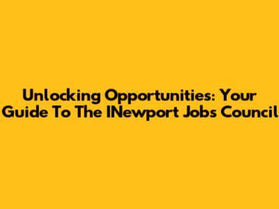 Unlocking Opportunities: Your Guide To The INewport Jobs Council