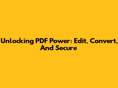 Unlocking PDF Power: Edit, Convert, And Secure