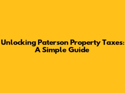 Unlocking Paterson Property Taxes: A Simple Guide