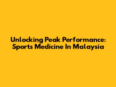 Unlocking Peak Performance: Sports Medicine In Malaysia