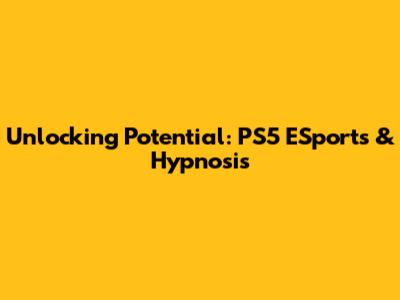 Unlocking Potential: PS5 ESports & Hypnosis