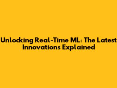 Unlocking Real-Time ML: The Latest Innovations Explained