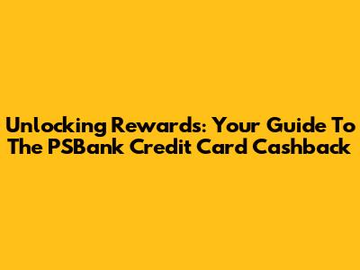 Unlocking Rewards: Your Guide To The PSBank Credit Card Cashback