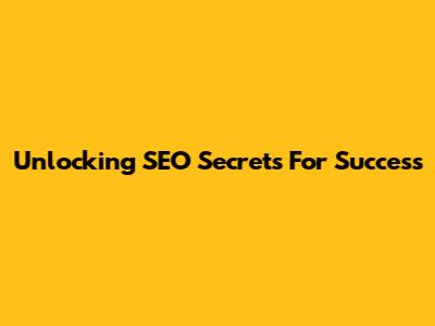 Unlocking SEO Secrets For Success