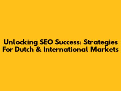 Unlocking SEO Success: Strategies For Dutch & International Markets