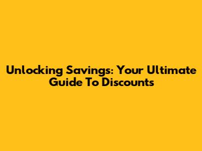 Unlocking Savings: Your Ultimate Guide To Discounts