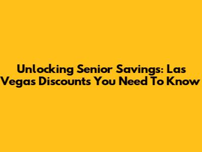 Unlocking Senior Savings: Las Vegas Discounts You Need To Know