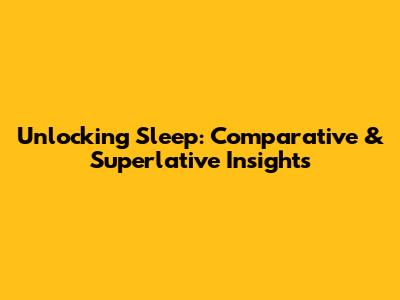 Unlocking Sleep: Comparative & Superlative Insights