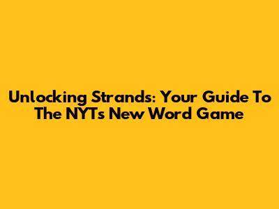 Unlocking Strands: Your Guide To The NYT's New Word Game