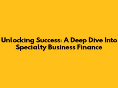Unlocking Success: A Deep Dive Into Specialty Business Finance