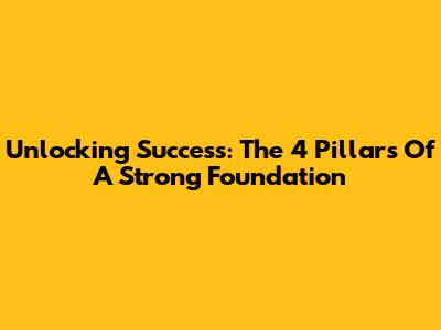 Unlocking Success: The 4 Pillars Of A Strong Foundation