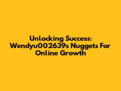 Unlocking Success: Wendyu002639's Nuggets For Online Growth